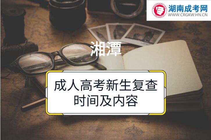 2018年湘潭成人高考新生復(fù)查時間及內(nèi)容