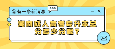 湖南成人高考專(zhuān)升本總分多少分呢?