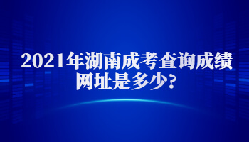 2021年湖南成考查詢成績網址是多少?