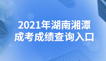 2021年湖南湘潭成考成績查詢入口