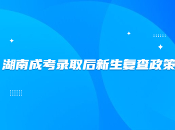 湖南成考錄取后新生復查政策
