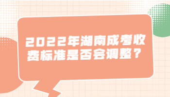 湖南成考收費標準是否會調整