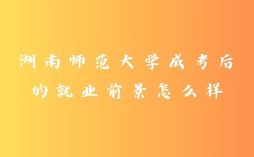 湖南師范大學成考后的就業前景怎么樣