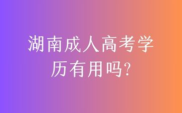 湖南成人高考學(xué)歷有用嗎?