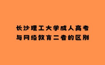 長沙理工大學成人高考與網絡教育二者的區別