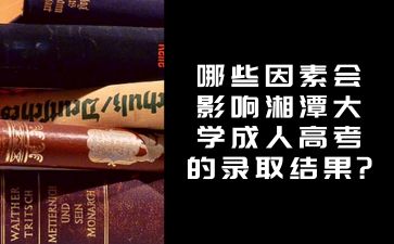 哪些因素會影響湘潭大學成人高考的錄取結果?