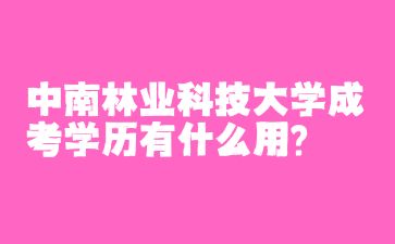 中南林業科技大學成考學歷有什么用?