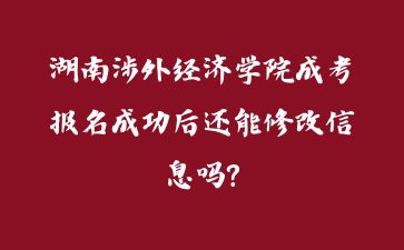 湖南涉外經(jīng)濟學(xué)院成考報名成功后還能修改信息嗎?