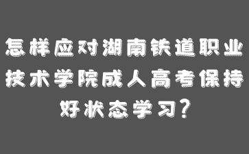 怎樣應對湖南鐵道職業技術學院成人高考保持好狀態學習?