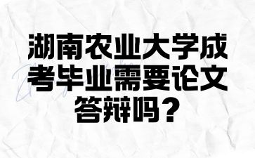湖南農業大學成考畢業需要論文答辯嗎?