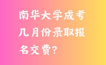 南華大學成考幾月份錄取報名交費?