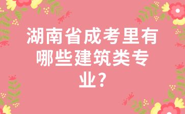 湖南省成考里有哪些建筑類專業(yè)?