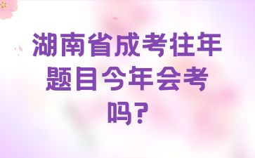 湖南省成考往年題目今年會考嗎?